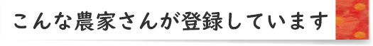 こんな農家さんが登録しています